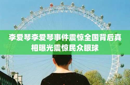 李爱琴李爱琴事件震惊全国背后真相曝光震惊民众眼球