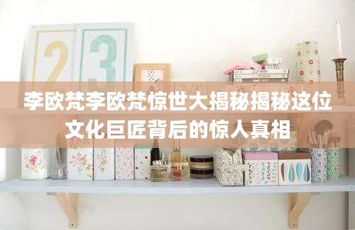 李欧梵李欧梵惊世大揭秘揭秘这位文化巨匠背后的惊人真相