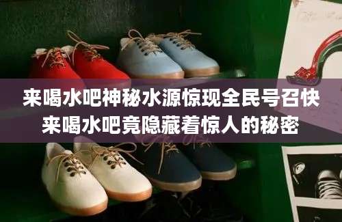 来喝水吧神秘水源惊现全民号召快来喝水吧竟隐藏着惊人的秘密
