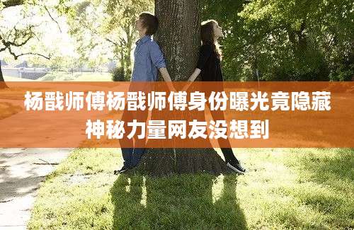 杨戬师傅杨戬师傅身份曝光竟隐藏神秘力量网友没想到