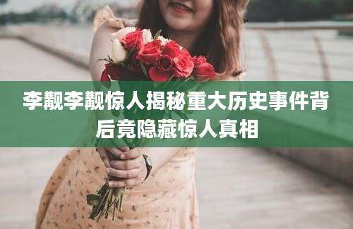 李觏李觏惊人揭秘重大历史事件背后竟隐藏惊人真相