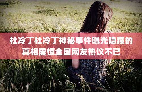 杜冷丁杜冷丁神秘事件曝光隐藏的真相震惊全国网友热议不已