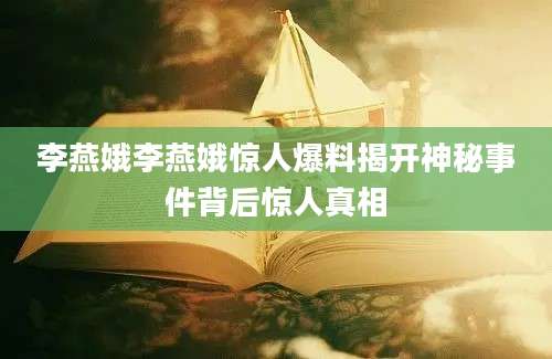 李燕娥李燕娥惊人爆料揭开神秘事件背后惊人真相