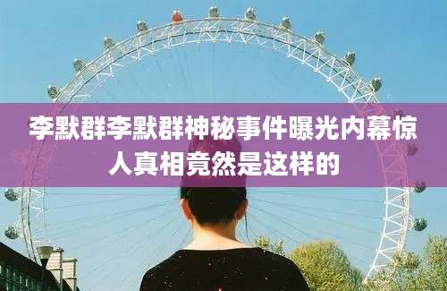 李默群李默群神秘事件曝光内幕惊人真相竟然是这样的