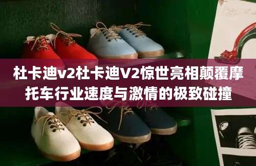 杜卡迪v2杜卡迪V2惊世亮相颠覆摩托车行业速度与激情的极致碰撞