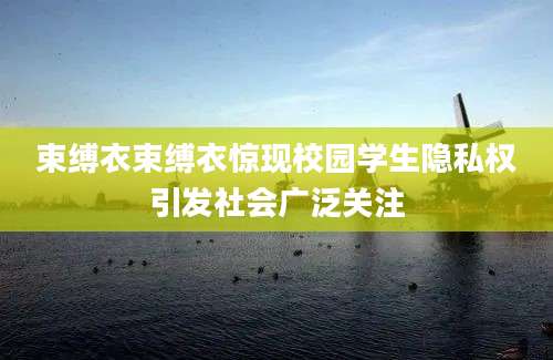 束缚衣束缚衣惊现校园学生隐私权引发社会广泛关注