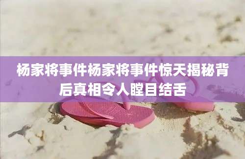 杨家将事件杨家将事件惊天揭秘背后真相令人瞠目结舌