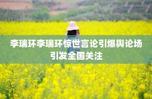 李瑞环李瑞环惊世言论引爆舆论场引发全国关注