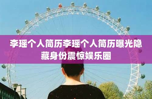 李瑶个人简历李瑶个人简历曝光隐藏身份震惊娱乐圈