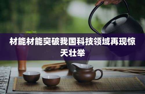 材能材能突破我国科技领域再现惊天壮举