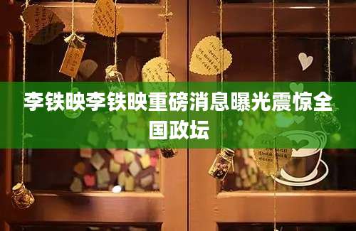 李铁映李铁映重磅消息曝光震惊全国政坛