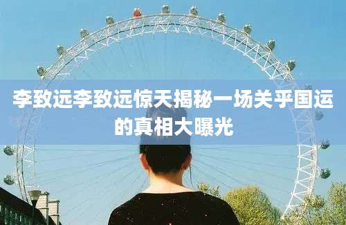 李致远李致远惊天揭秘一场关乎国运的真相大曝光