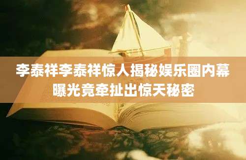 李泰祥李泰祥惊人揭秘娱乐圈内幕曝光竟牵扯出惊天秘密