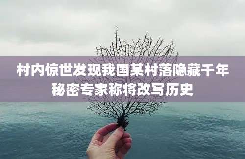 村内惊世发现我国某村落隐藏千年秘密专家称将改写历史