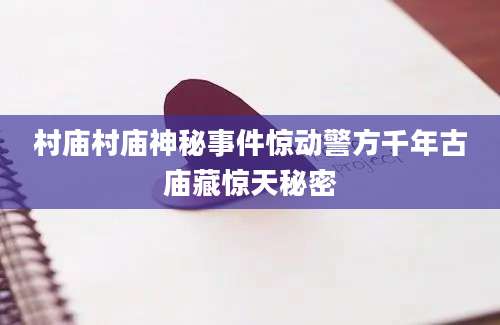 村庙村庙神秘事件惊动警方千年古庙藏惊天秘密