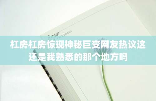 杠房杠房惊现神秘巨变网友热议这还是我熟悉的那个地方吗