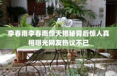 李春雨李春雨惊天揭秘背后惊人真相曝光网友热议不已