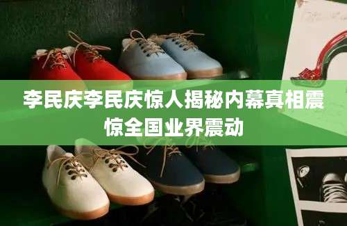 李民庆李民庆惊人揭秘内幕真相震惊全国业界震动