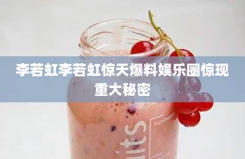 李若虹李若虹惊天爆料娱乐圈惊现重大秘密