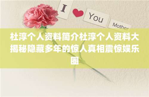 杜淳个人资料简介杜淳个人资料大揭秘隐藏多年的惊人真相震惊娱乐圈