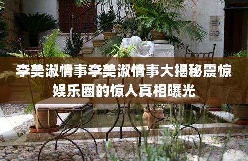 李美淑情事李美淑情事大揭秘震惊娱乐圈的惊人真相曝光