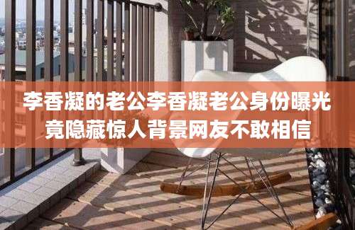 李香凝的老公李香凝老公身份曝光竟隐藏惊人背景网友不敢相信