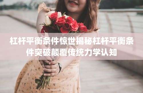 杠杆平衡条件惊世揭秘杠杆平衡条件突破颠覆传统力学认知