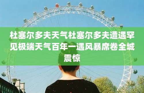 杜塞尔多夫天气杜塞尔多夫遭遇罕见极端天气百年一遇风暴席卷全城震惊
