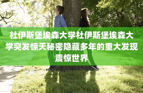 杜伊斯堡埃森大学杜伊斯堡埃森大学突发惊天秘密隐藏多年的重大发现震惊世界