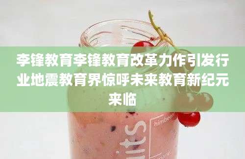 李锋教育李锋教育改革力作引发行业地震教育界惊呼未来教育新纪元来临