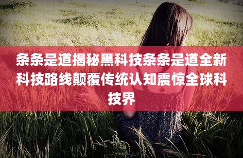 条条是道揭秘黑科技条条是道全新科技路线颠覆传统认知震惊全球科技界