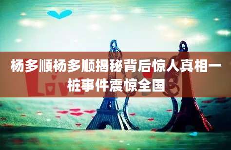 杨多顺杨多顺揭秘背后惊人真相一桩事件震惊全国