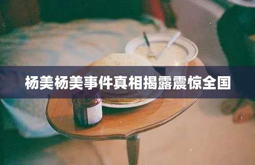 杨美杨美事件真相揭露震惊全国