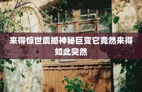 来得惊世震撼神秘巨变它竟然来得如此突然