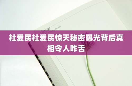 杜爱民杜爱民惊天秘密曝光背后真相令人咋舌