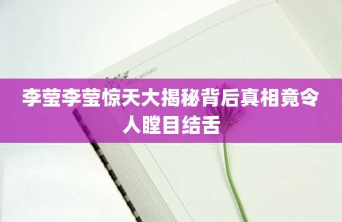 李莹李莹惊天大揭秘背后真相竟令人瞠目结舌