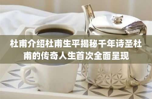 杜甫介绍杜甫生平揭秘千年诗圣杜甫的传奇人生首次全面呈现