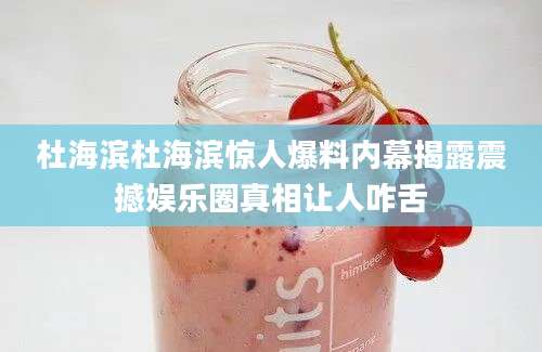 杜海滨杜海滨惊人爆料内幕揭露震撼娱乐圈真相让人咋舌