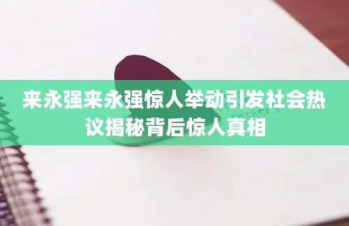 来永强来永强惊人举动引发社会热议揭秘背后惊人真相